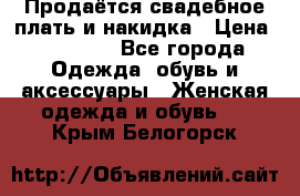 Продаётся свадебное плать и накидка › Цена ­ 17 000 - Все города Одежда, обувь и аксессуары » Женская одежда и обувь   . Крым,Белогорск